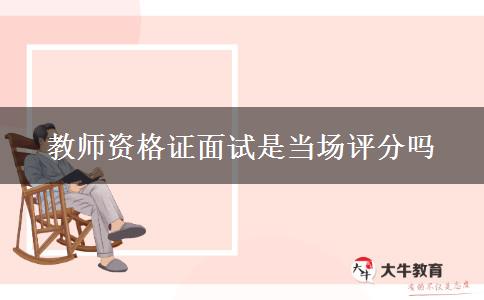 教师资格证面试是当场评分吗