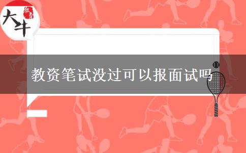 教资笔试没过可以报面试吗