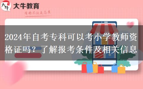 2024年自考专科可以考小学教师资格证吗？了解报考条件及相关信息