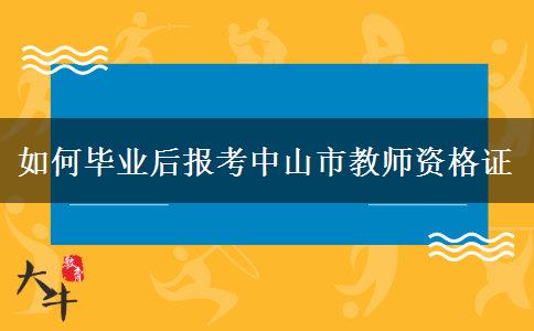 如何毕业后报考中山市教师资格证