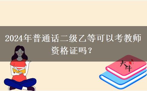 2024年普通话二级乙等可以考教师资格证吗？