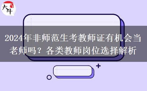 2024年非师范生考教师证有机会当老师吗？各类教师岗位选择解析