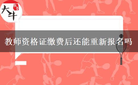 教师资格证缴费后还能重新报名吗