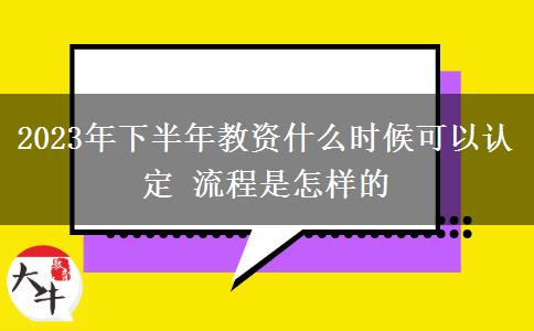 2023年下半年教资什么时候可以认定 流程是怎样的