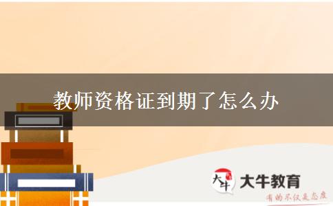 教师资格证到期了怎么办