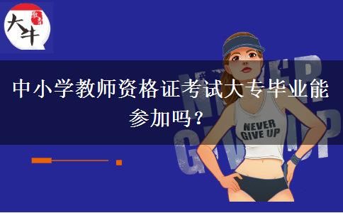 中小学教师资格证考试大专毕业能参加吗？