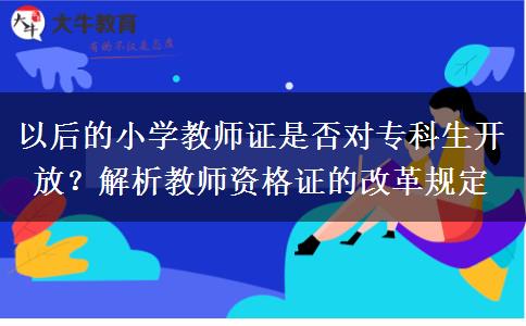 以后的小学教师证是否对专科生开放？解析教师资格证的改革规定