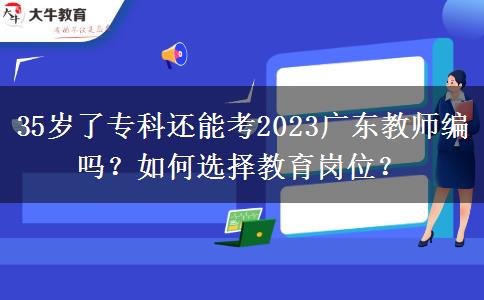 35岁了专科还能考2023广东教师编吗？如何选择教育岗位？