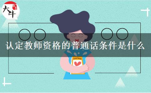 认定教师资格的普通话条件是什么