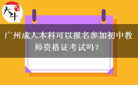 广州成人本科可以报名参加初中教师资格证考试吗？