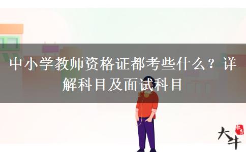 中小学教师资格证都考些什么？详解科目及面试科目