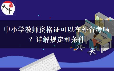 中小学教师资格证可以在外省考吗？详解规定和条件