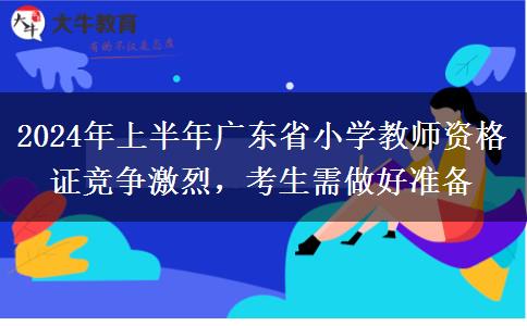 2024年上半年广东省小学教师资格证竞争激烈，考生需做好准备