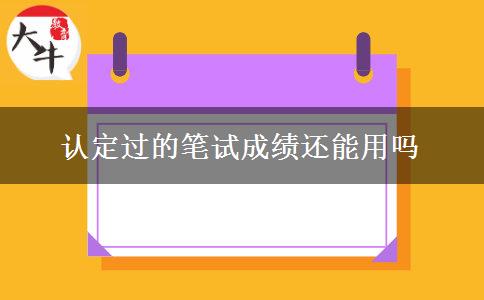 认定过的笔试成绩还能用吗