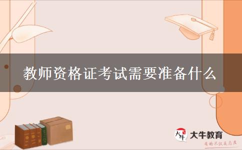 教师资格证考试需要准备什么