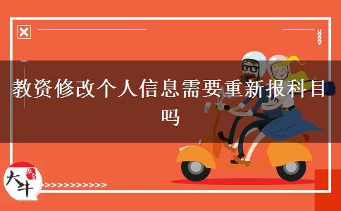 教资修改个人信息需要重新报科目吗