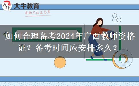 如何合理备考2024年广西教师资格证？备考时间应安排多久？