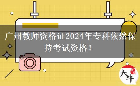 广州教师资格证2024年专科依然保持考试资格！