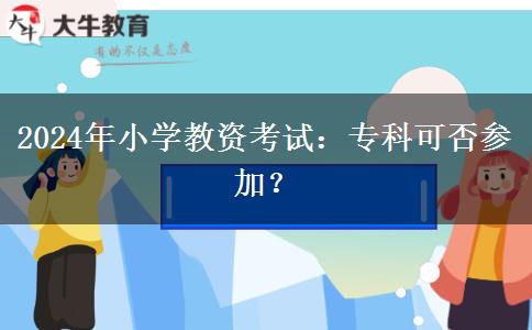 2024年小学教资考试：专科可否参加？