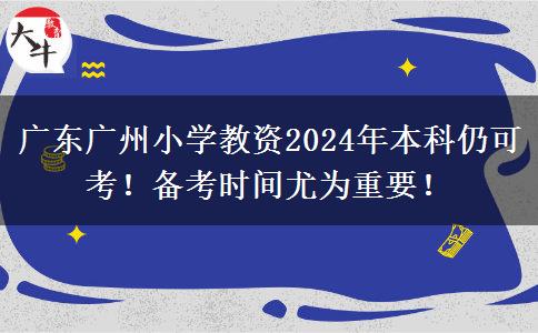 广东广州小学教资2024年本科仍可考！备考时间尤为重要！