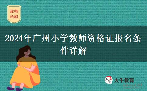 2024年广州小学教师资格证报名条件详解