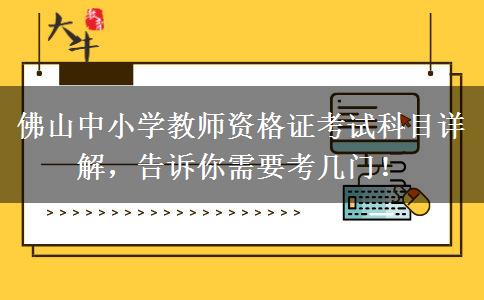 佛山中小学教师资格证考试科目详解，告诉你需要考几门！