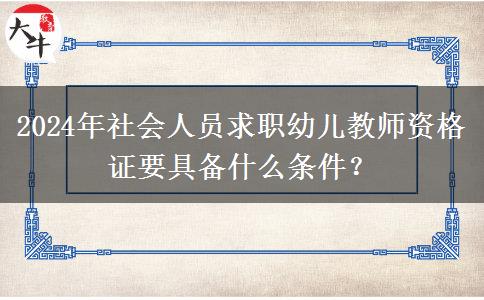 2024年社会人员求职幼儿教师资格证要具备什么条件？