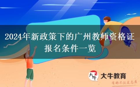 2024年新政策下的广州教师资格证报名条件一览