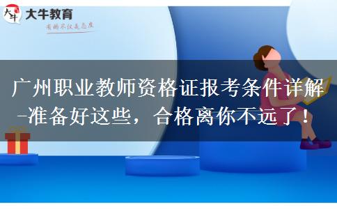 广州职业教师资格证报考条件详解-准备好这些，合格离你不远了！