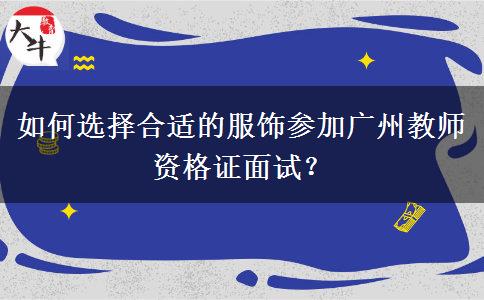 如何选择合适的服饰参加广州教师资格证面试？