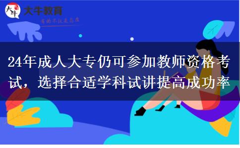 24年成人大专仍可参加教师资格考试，选择合适学科试讲提高成功率