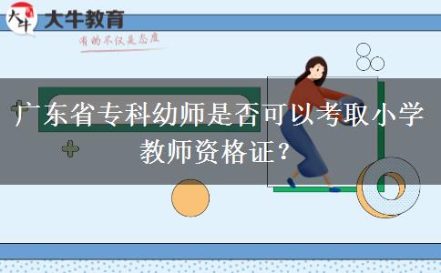 广东省专科幼师是否可以考取小学教师资格证？