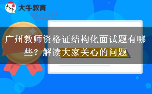 广州教师资格证结构化面试题有哪些？解读大家关心的问题