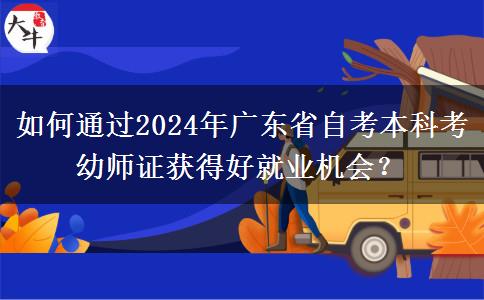 如何通过2024年广东省自考本科考幼师证获得好就业机会？