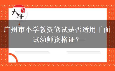 广州市小学教资笔试是否适用于面试幼师资格证？
