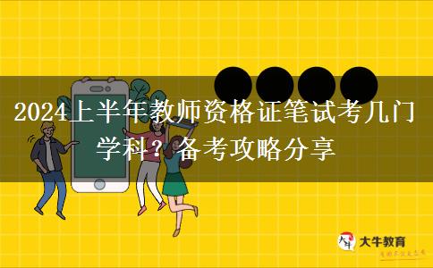 2024上半年教师资格证笔试考几门学科？备考攻略分享