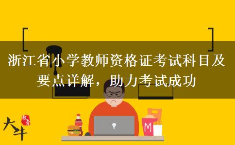 浙江省小学教师资格证考试科目及要点详解，助力考试成功