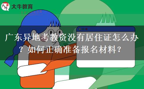 广东异地考教资没有居住证怎么办？如何正确准备报名材料？