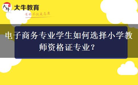 电子商务专业学生如何选择小学教师资格证专业？