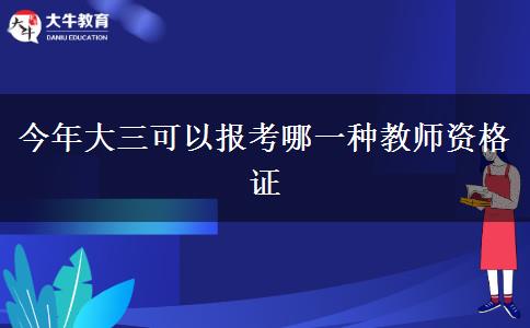 今年大三可以报考哪一种教师资格证