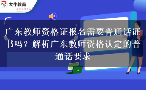 广东教师资格证报名需要普通话证书吗？解析广东教师资格认定的普通话要求