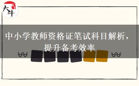 中小学教师资格证笔试科目解析，提升备考效率