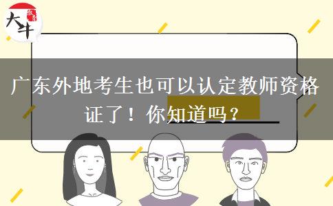 广东外地考生也可以认定教师资格证了！你知道吗？