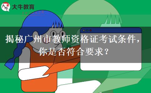 揭秘广州市教师资格证考试条件，你是否符合要求？
