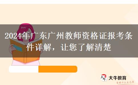 2024年广东广州教师资格证报考条件详解，让您了解清楚