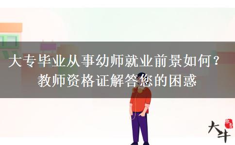 大专毕业从事幼师就业前景如何？教师资格证解答您的困惑