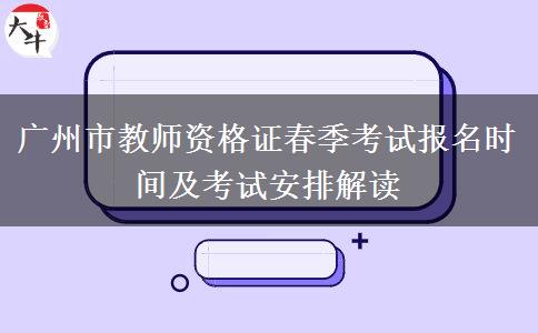 广州市教师资格证春季考试报名时间及考试安排解读