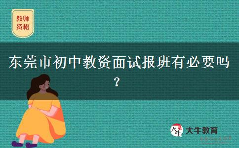 东莞市初中教资面试报班有必要吗？