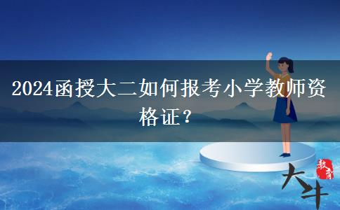 2024函授大二如何报考小学教师资格证？