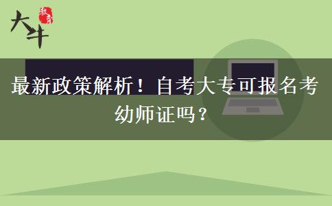 最新政策解析！自考大专可报名考幼师证吗？